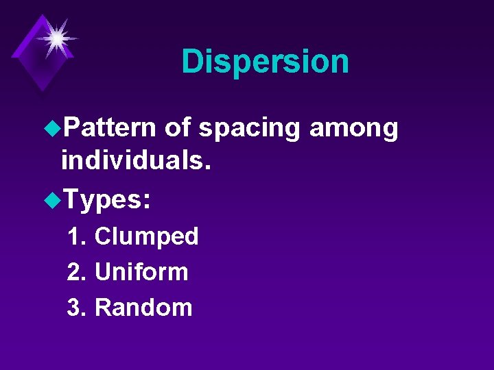 Dispersion u. Pattern of spacing among individuals. u. Types: 1. Clumped 2. Uniform 3.