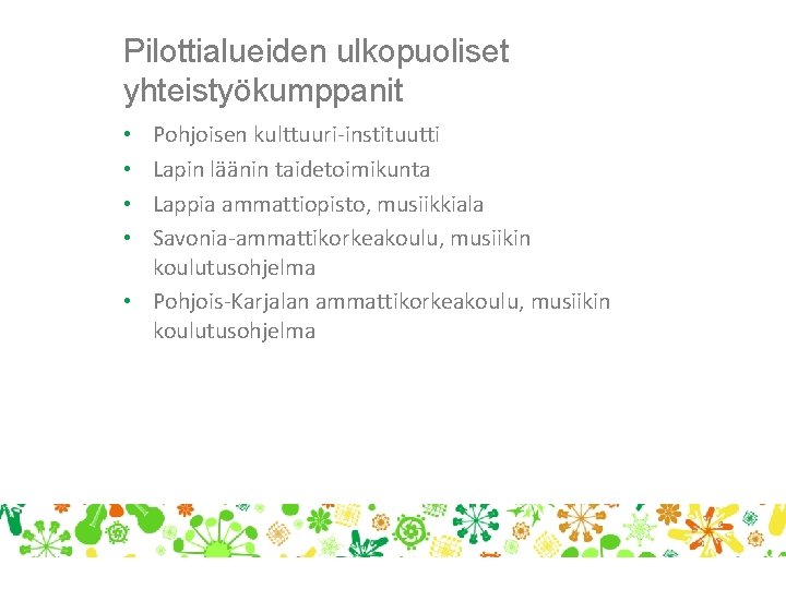 Pilottialueiden ulkopuoliset yhteistyökumppanit Pohjoisen kulttuuri-instituutti Lapin läänin taidetoimikunta Lappia ammattiopisto, musiikkiala Savonia-ammattikorkeakoulu, musiikin koulutusohjelma