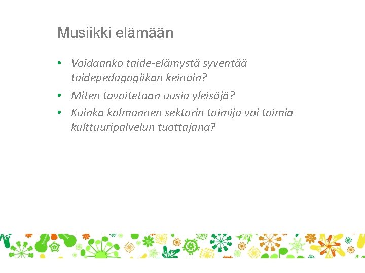 Musiikki elämään • Voidaanko taide-elämystä syventää taidepedagogiikan keinoin? • Miten tavoitetaan uusia yleisöjä? •