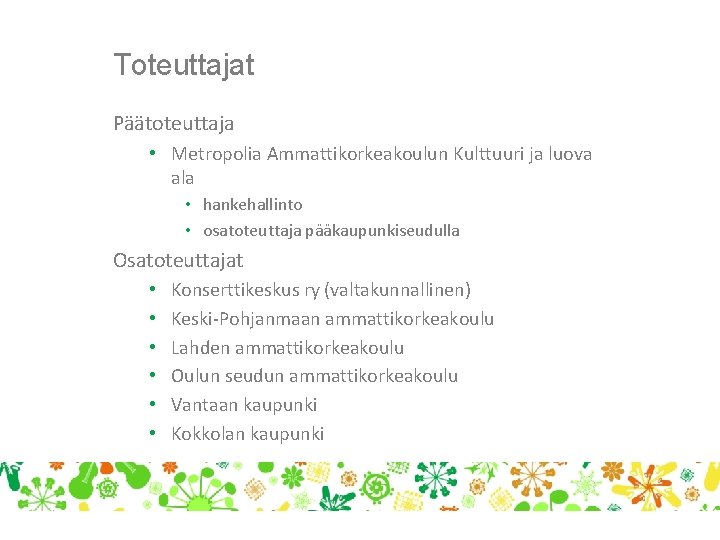 Toteuttajat Päätoteuttaja • Metropolia Ammattikorkeakoulun Kulttuuri ja luova ala • hankehallinto • osatoteuttaja pääkaupunkiseudulla