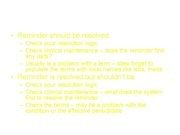 Troubleshooting unexpected findings • Reminder should be resolved: – Check your resolution logic – Troubleshooting unexpected findings • Reminder should be resolved: – Check your resolution logic –