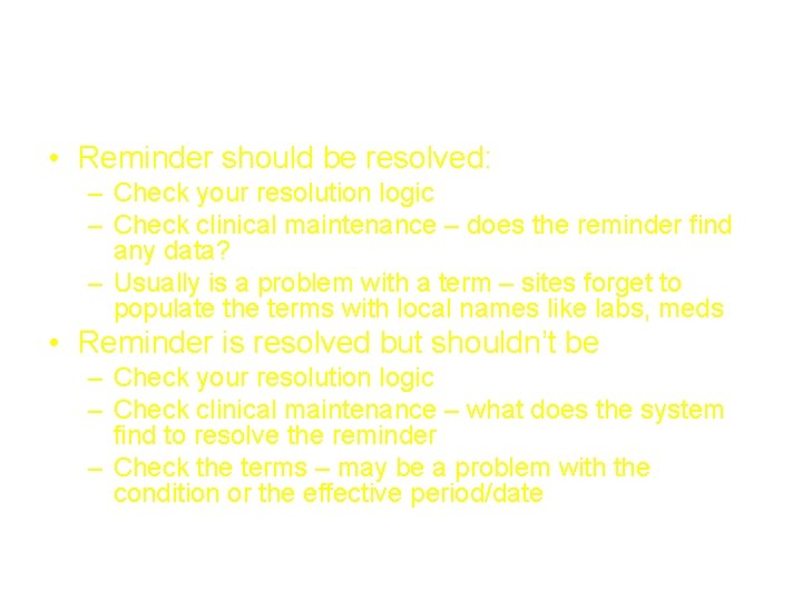 Troubleshooting unexpected findings • Reminder should be resolved: – Check your resolution logic –