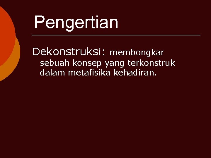 Pengertian Dekonstruksi: membongkar sebuah konsep yang terkonstruk dalam metafisika kehadiran. 