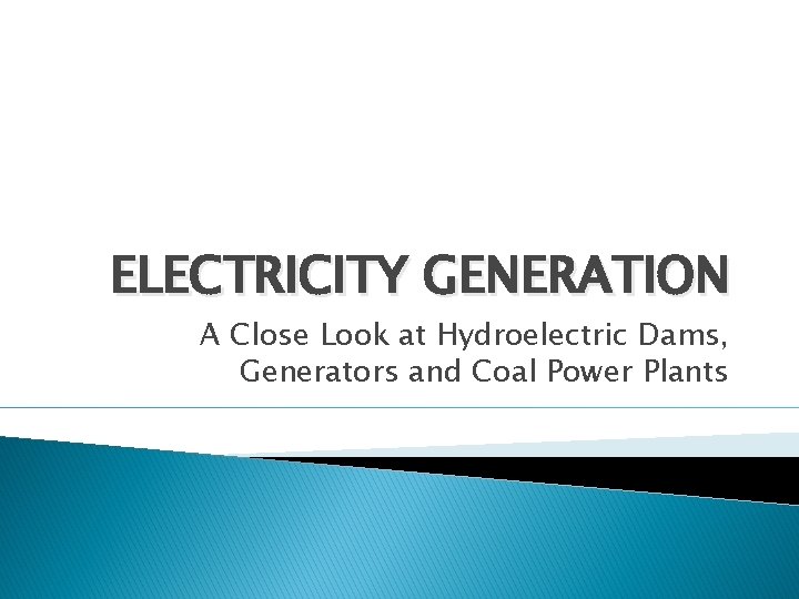 ELECTRICITY GENERATION A Close Look at Hydroelectric Dams, Generators and Coal Power Plants 