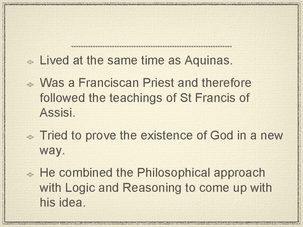 Lived at the same time as Aquinas. Was a Franciscan Priest and therefore followed