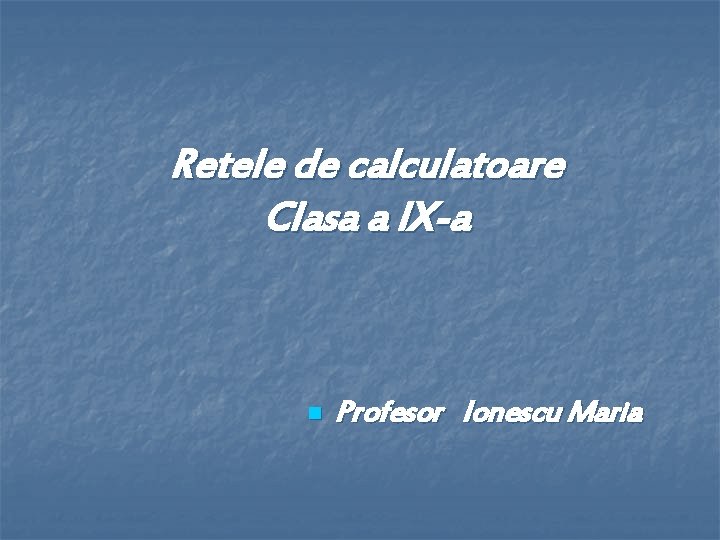Retele de calculatoare Clasa a IX-a n Profesor Ionescu Maria 