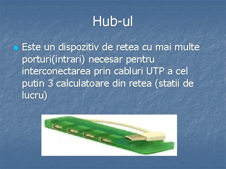 Hub-ul n Este un dispozitiv de retea cu mai multe porturi(intrari) necesar pentru interconectarea