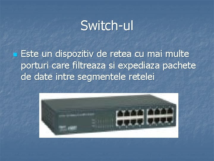 Switch-ul n Este un dispozitiv de retea cu mai multe porturi care filtreaza si