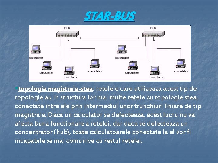 STAR-BUS §topologia magistrala-stea: retelele care utilizeaza acest tip de topologie au in structura lor