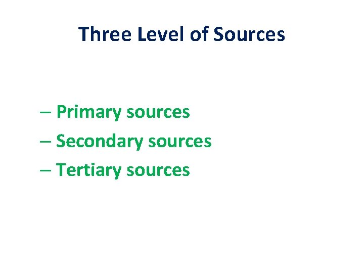 Three Level of Sources – Primary sources – Secondary sources – Tertiary sources 