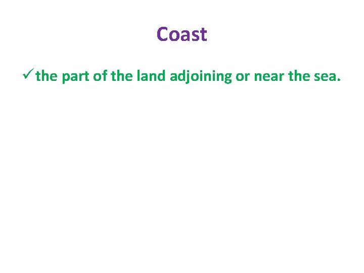 Coast ü the part of the land adjoining or near the sea. 