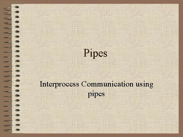 Pipes Interprocess Communication using pipes Pipes Interprocess Communication using pipes