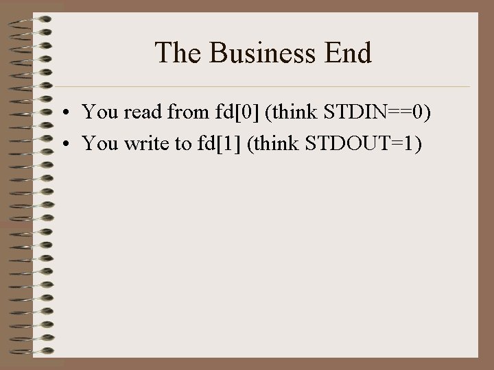 The Business End • You read from fd[0] (think STDIN==0) • You write to