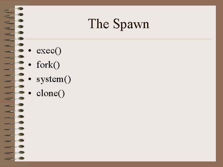 The Spawn • • exec() fork() system() clone() The Spawn • • exec() fork() system() clone()
