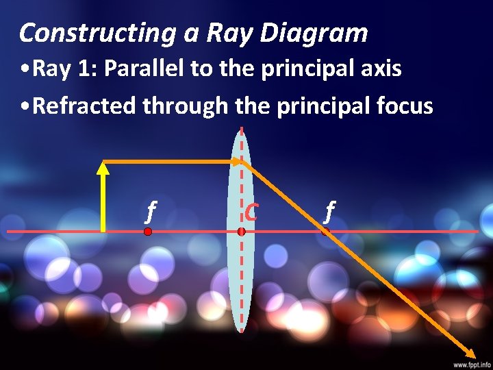 Constructing a Ray Diagram • Ray 1: Parallel to the principal axis • Refracted