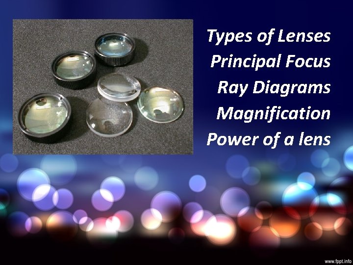 Types of Lenses Principal Focus Ray Diagrams Magnification Power of a lens 