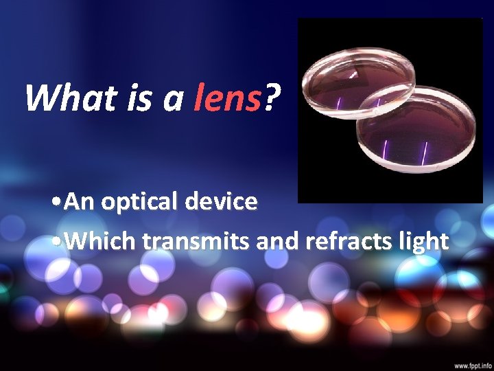 What is a lens? • An optical device • Which transmits and refracts light