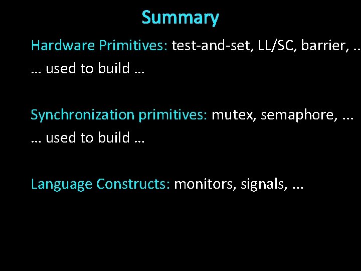 Summary Hardware Primitives: test-and-set, LL/SC, barrier, . . … used to build … Synchronization