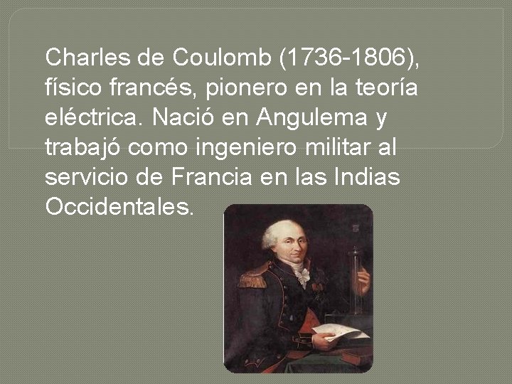 Charles de Coulomb (1736 -1806), físico francés, pionero en la teoría eléctrica. Nació en