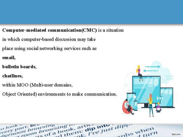 Computer-mediated communication(CMC) is a situation in which computer-based discussion may take place using social