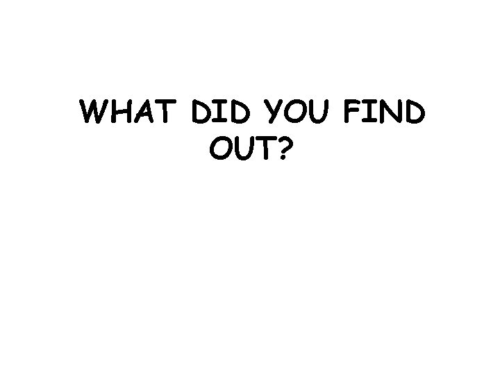 WHAT DID YOU FIND OUT? 