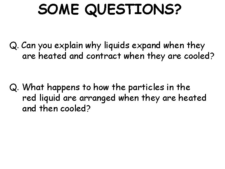 SOME QUESTIONS? Q. Can you explain why liquids expand when they are heated and