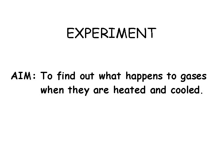 EXPERIMENT AIM: To find out what happens to gases when they are heated and