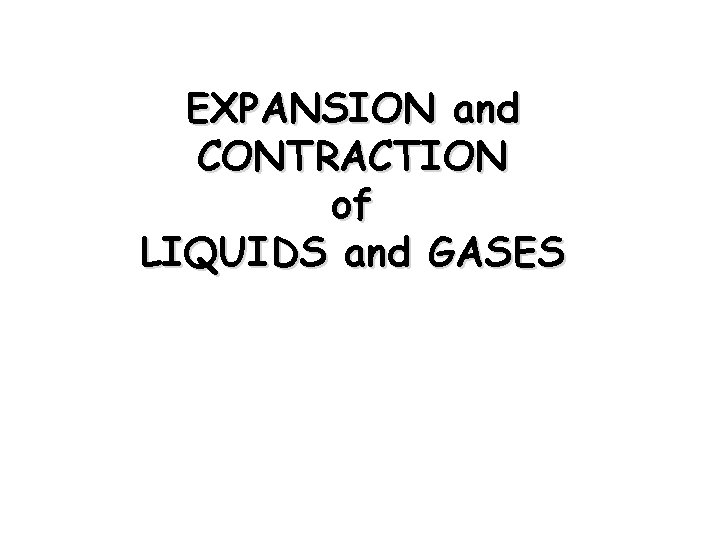 EXPANSION and CONTRACTION of LIQUIDS and GASES 