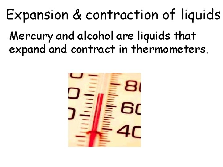 Expansion & contraction of liquids Mercury and alcohol are liquids that expand contract in