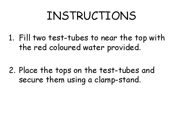 INSTRUCTIONS 1. Fill two test-tubes to near the top with the red coloured water