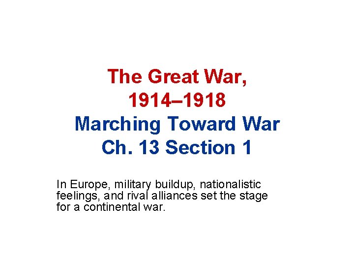 The Great War, 1914– 1918 Marching Toward War Ch. 13 Section 1 In Europe,