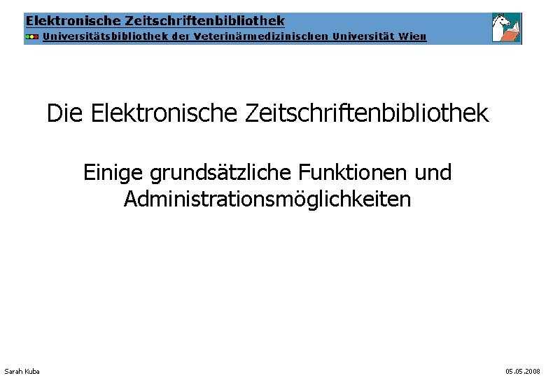 Die Elektronische Zeitschriftenbibliothek Einige grundsätzliche Funktionen und Administrationsmöglichkeiten Sarah Kuba 05. 2008 