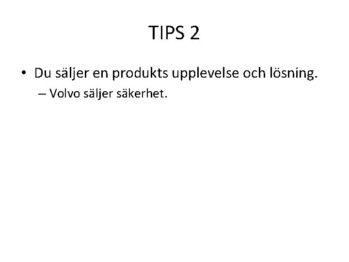 TIPS 2 • Du säljer en produkts upplevelse och lösning. – Volvo säljer säkerhet.