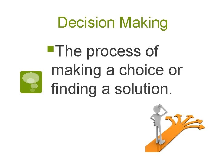 Decision Making §The process of making a choice or finding a solution. 