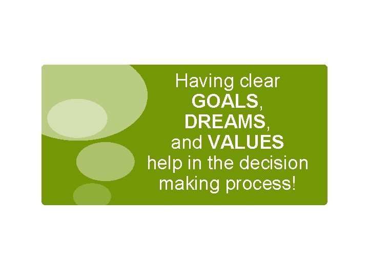 Having clear GOALS, DREAMS, and VALUES help in the decision making process! 