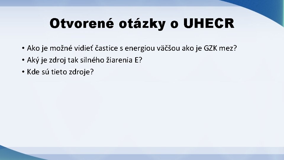 Otvorené otázky o UHECR • Ako je možné vidieť častice s energiou väčšou ako