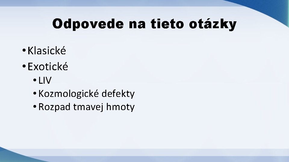 Odpovede na tieto otázky • Klasické • Exotické • LIV • Kozmologické defekty •