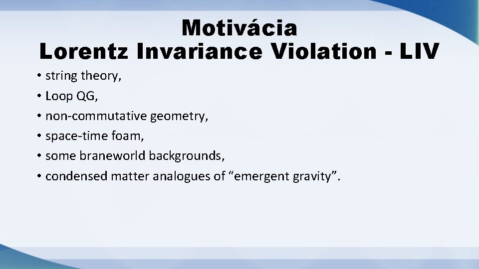 Motivácia Lorentz Invariance Violation - LIV • string theory, • Loop QG, • non-commutative