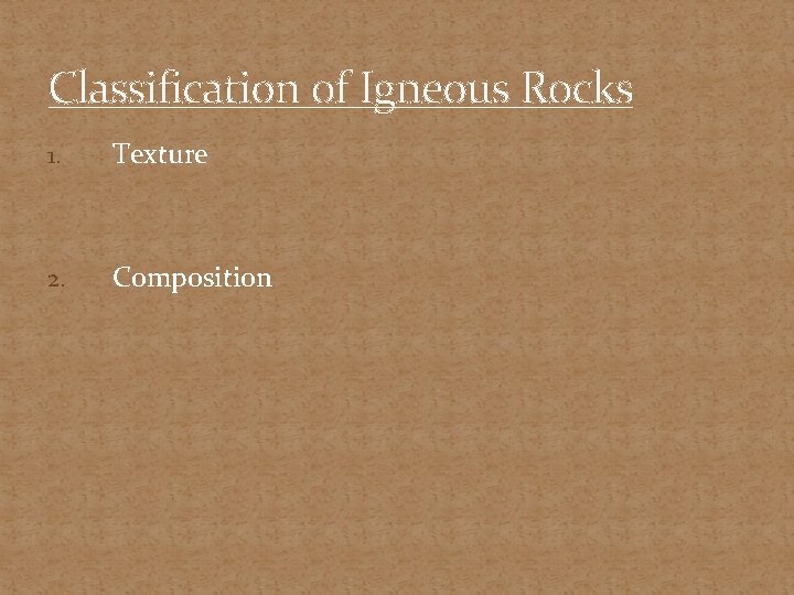 Classification of Igneous Rocks 1. Texture 2. Composition 