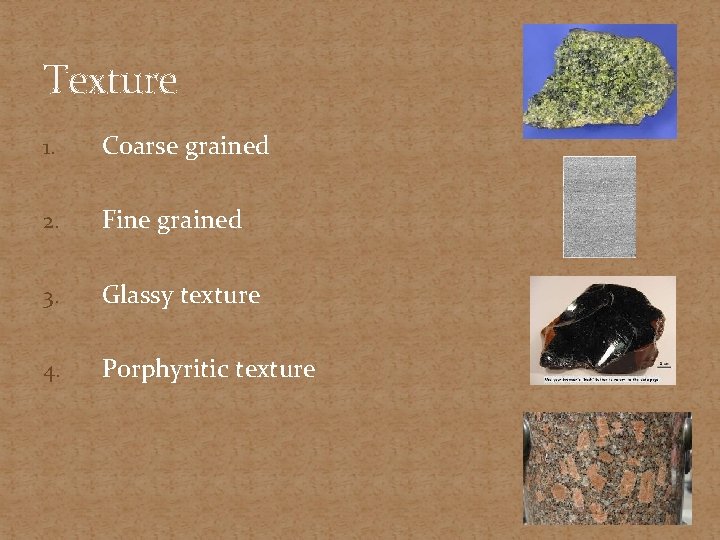 Texture 1. Coarse grained 2. Fine grained 3. Glassy texture 4. Porphyritic texture 