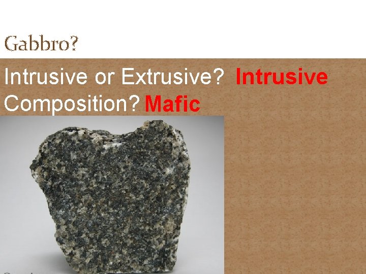 Gabbro? Intrusive or Extrusive? Intrusive Composition? Mafic 