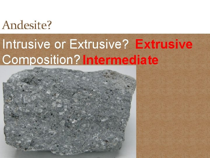 Andesite? Intrusive or Extrusive? Extrusive Composition? Intermediate 