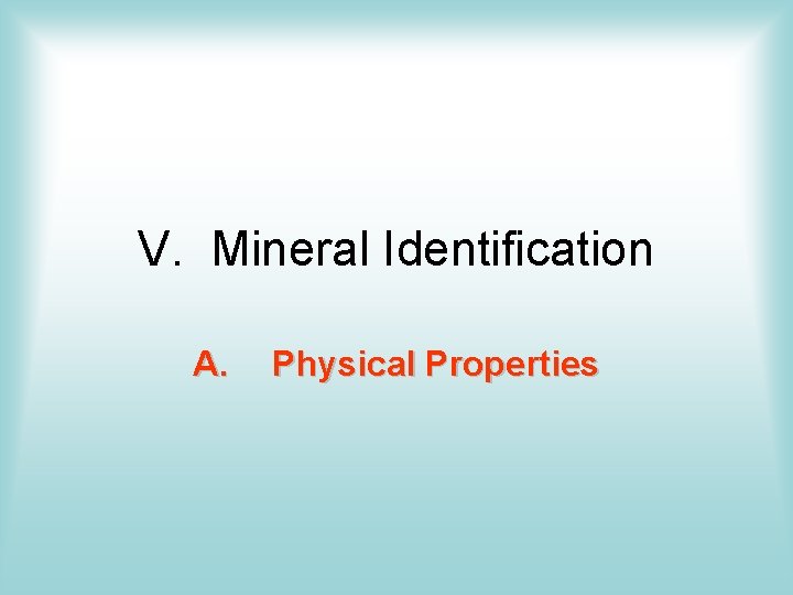 V. Mineral Identification A. Physical Properties V. Mineral Identification A. Physical Properties