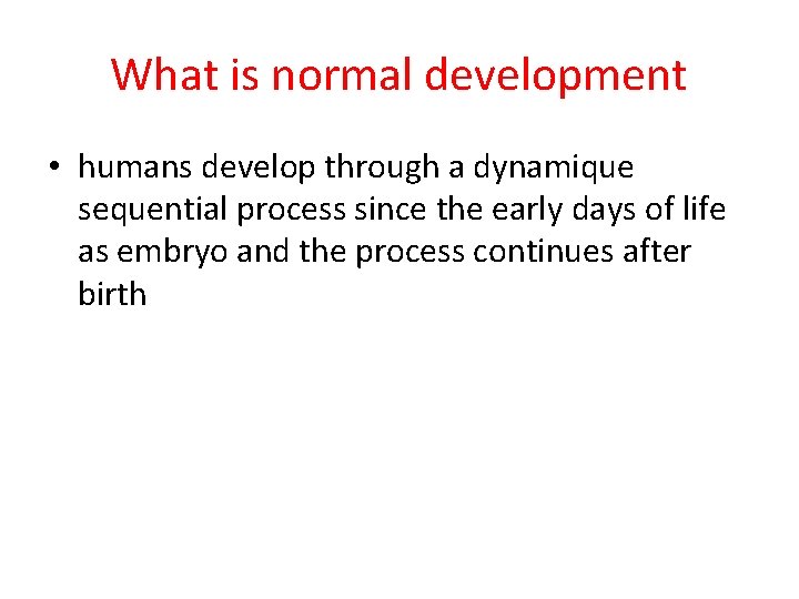 What is normal development • humans develop through a dynamique sequential process since the