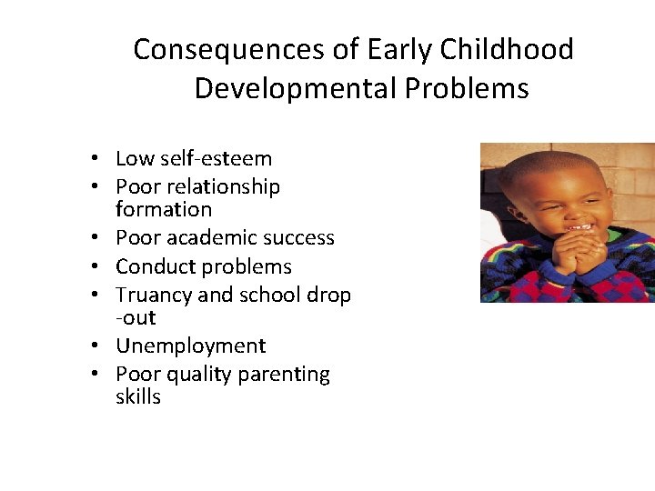Consequences of Early Childhood Developmental Problems • Low self-esteem • Poor relationship formation •