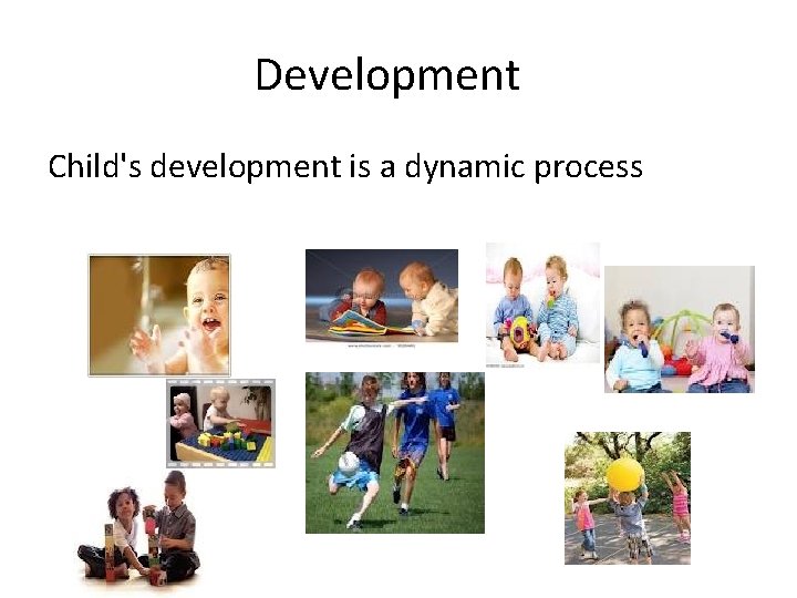 Development Child's development is a dynamic process 