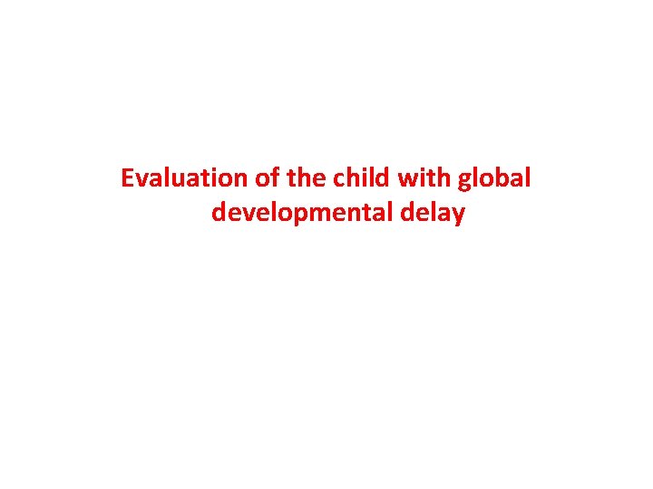 Evaluation of the child with global developmental delay 