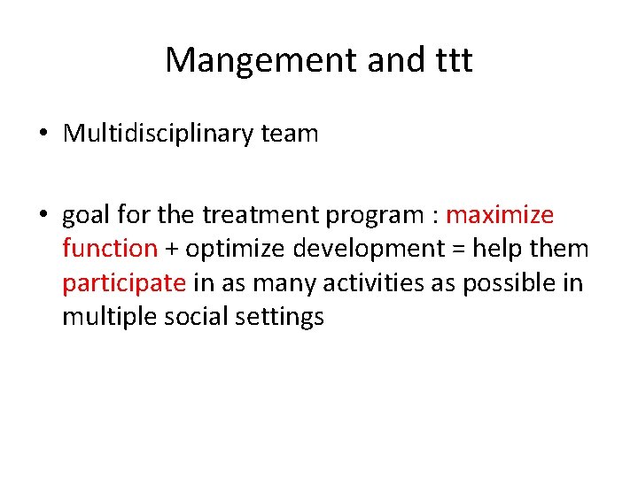 Mangement and ttt • Multidisciplinary team • goal for the treatment program : maximize