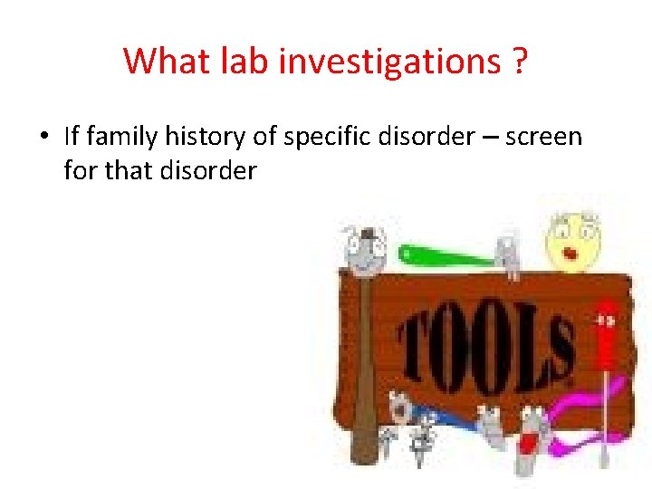 What lab investigations ? • If family history of specific disorder – screen for