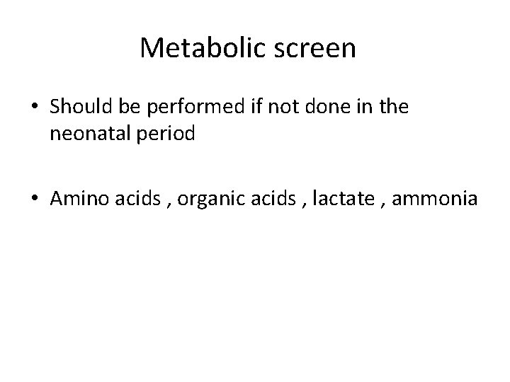 Metabolic screen • Should be performed if not done in the neonatal period •